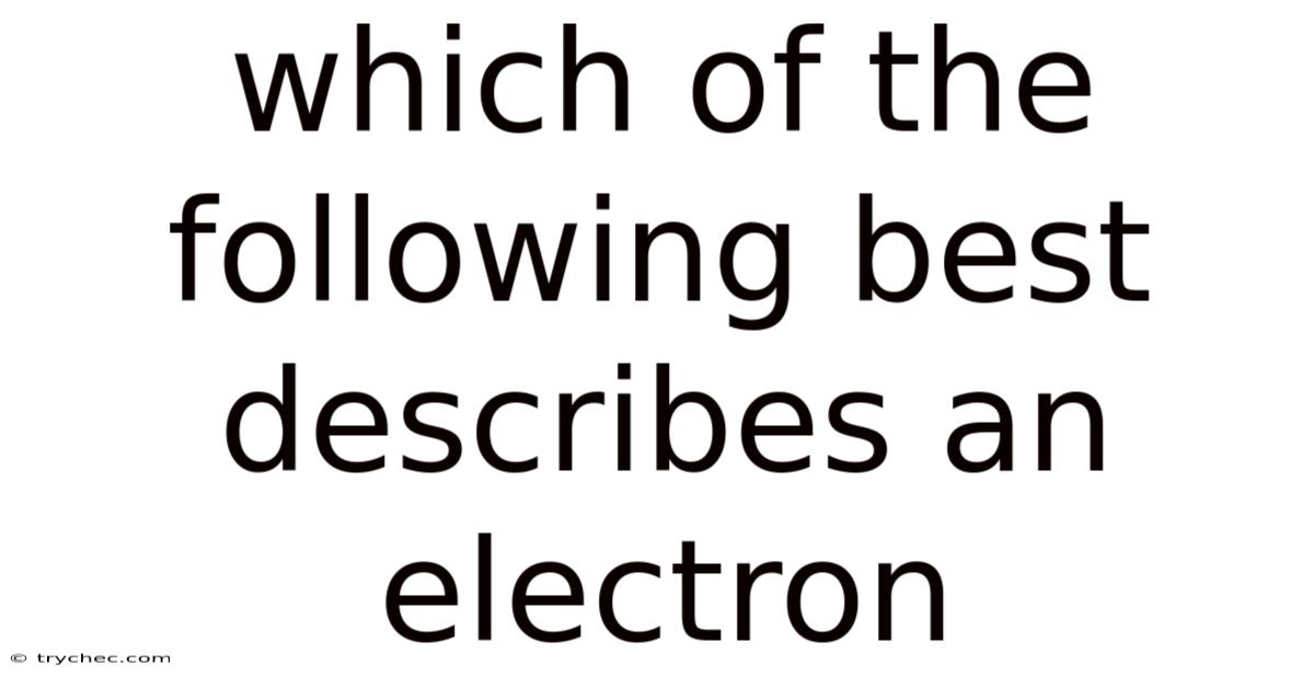 Which Of The Following Best Describes An Electron