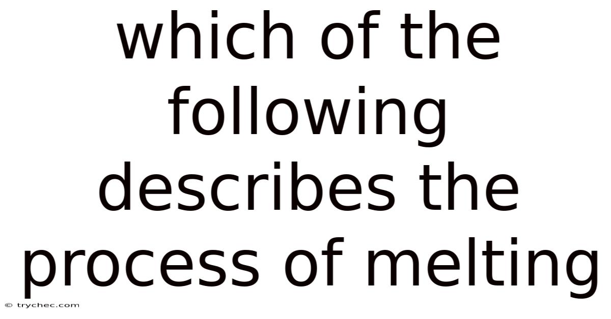 Which Of The Following Describes The Process Of Melting