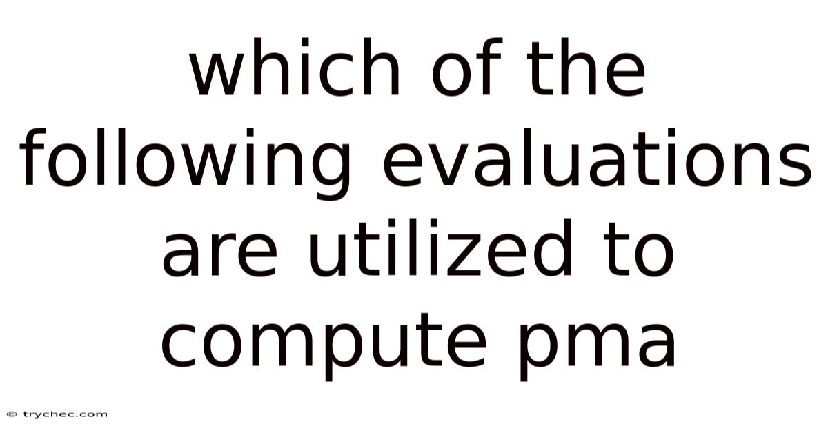 Which Of The Following Evaluations Are Utilized To Compute Pma