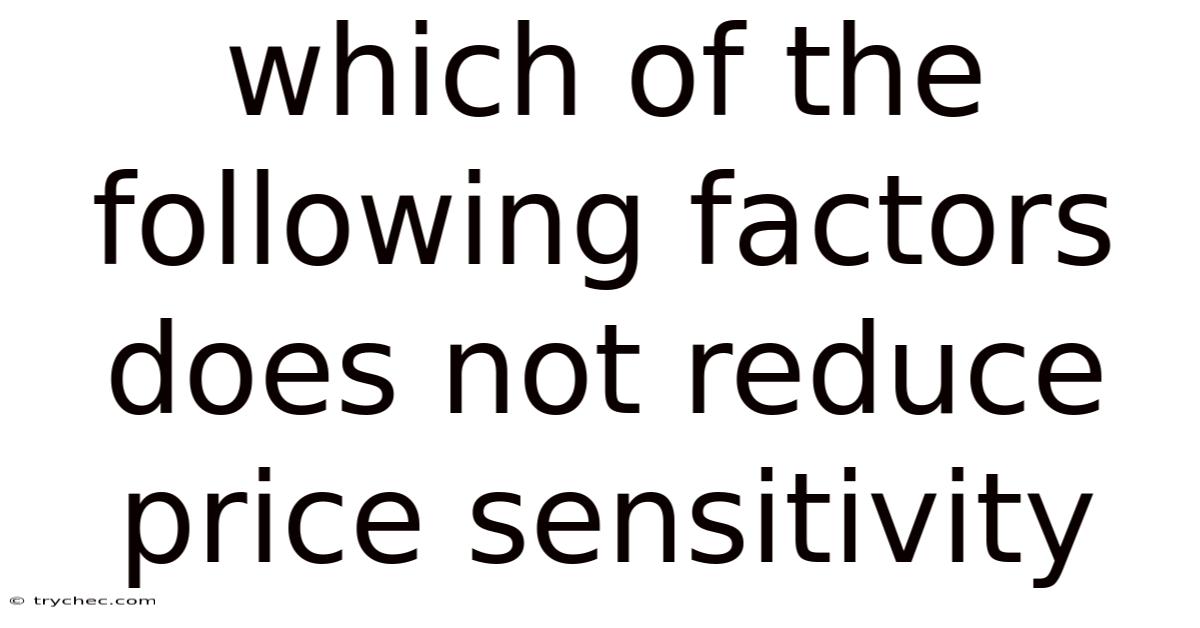 Which Of The Following Factors Does Not Reduce Price Sensitivity