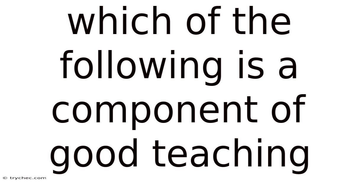 Which Of The Following Is A Component Of Good Teaching