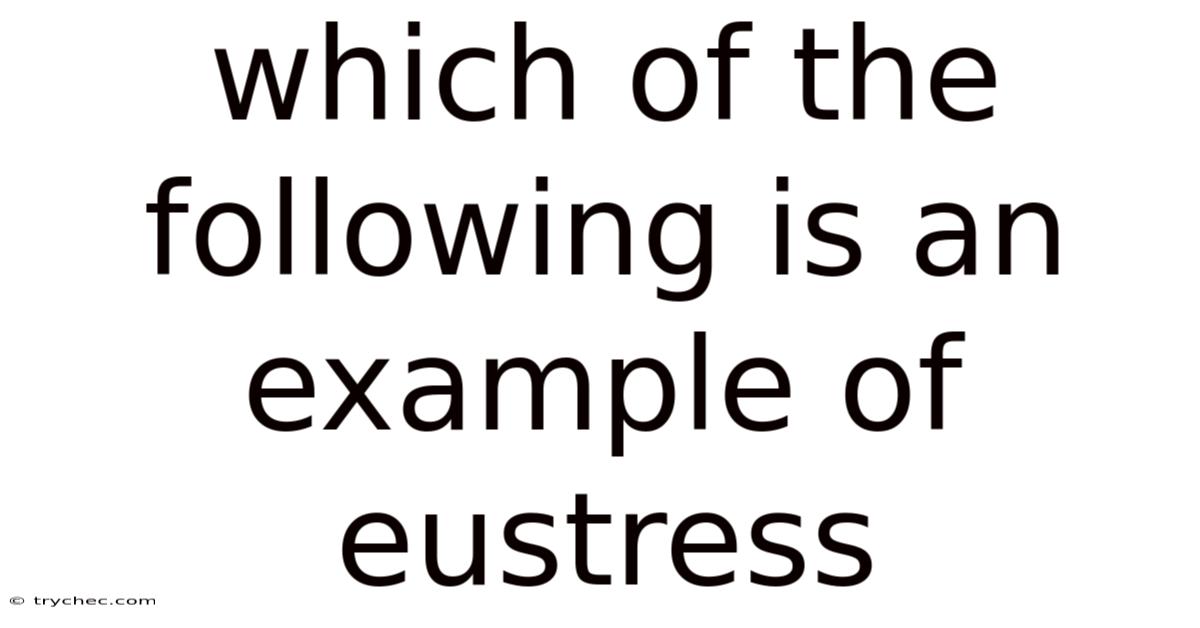 Which Of The Following Is An Example Of Eustress