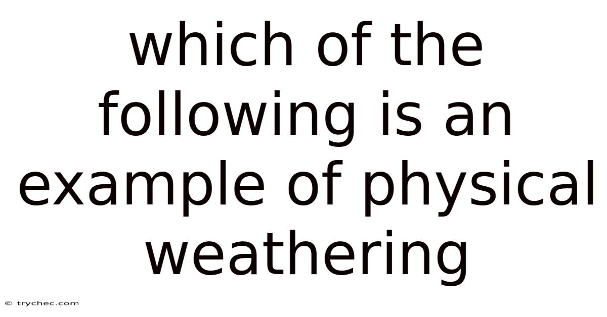 Which Of The Following Is An Example Of Physical Weathering