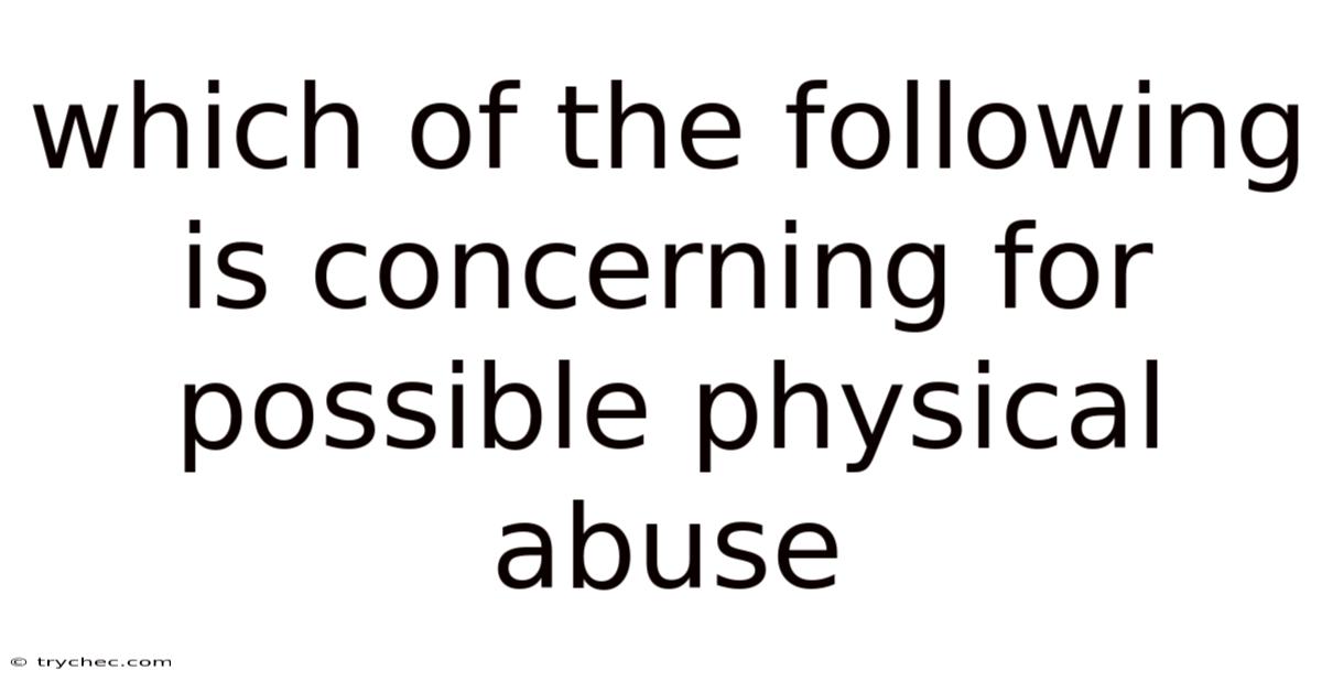 Which Of The Following Is Concerning For Possible Physical Abuse