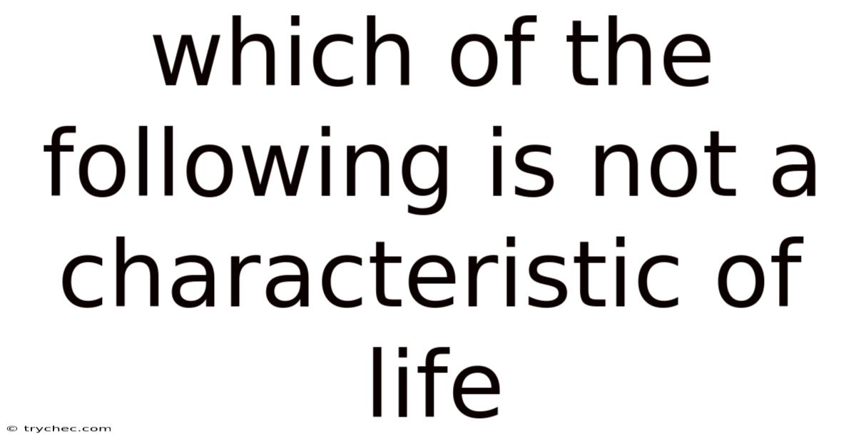 Which Of The Following Is Not A Characteristic Of Life