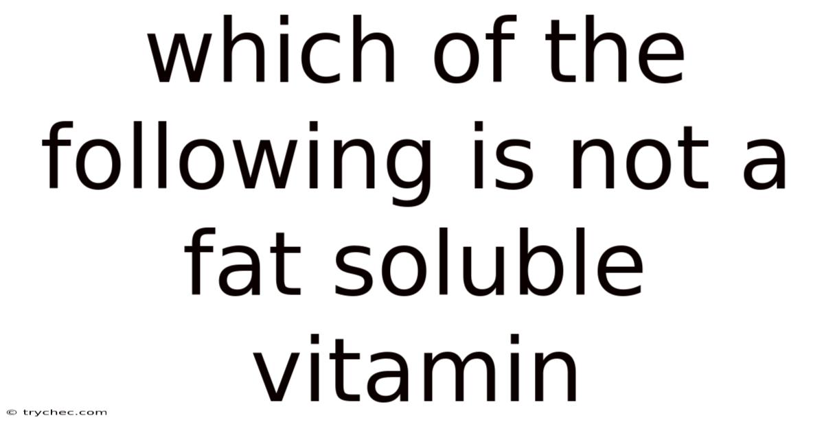Which Of The Following Is Not A Fat Soluble Vitamin