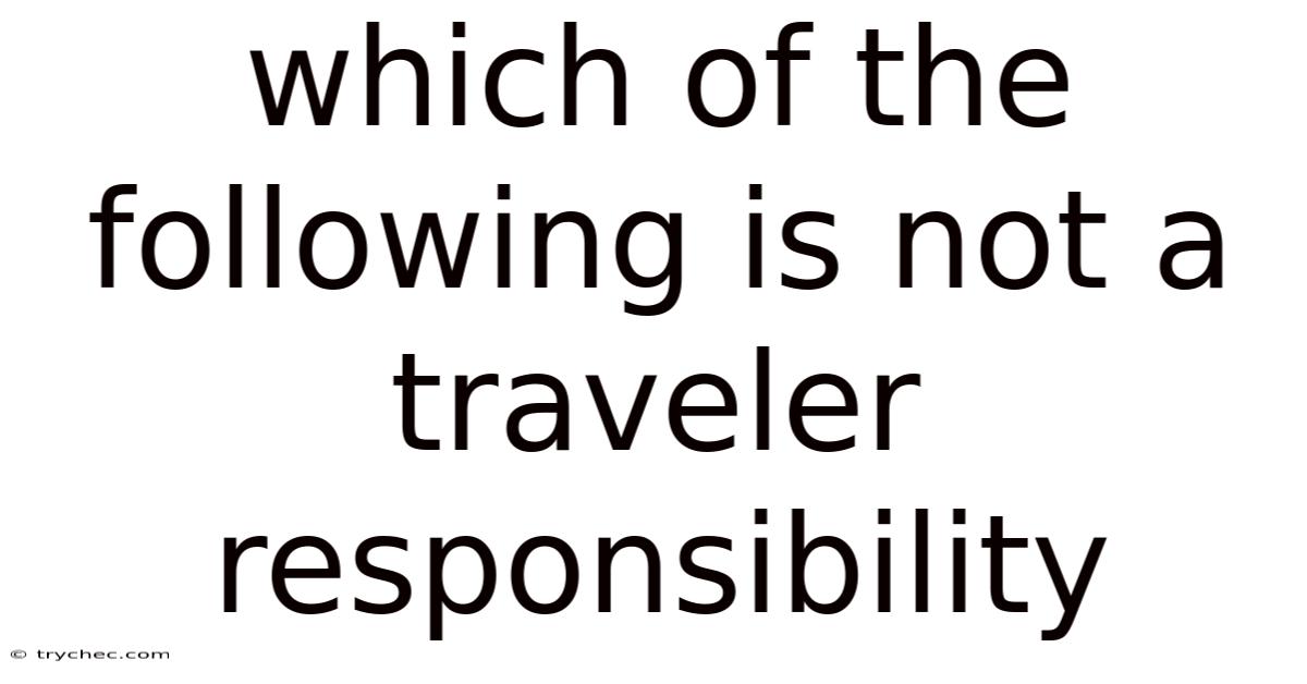Which Of The Following Is Not A Traveler Responsibility