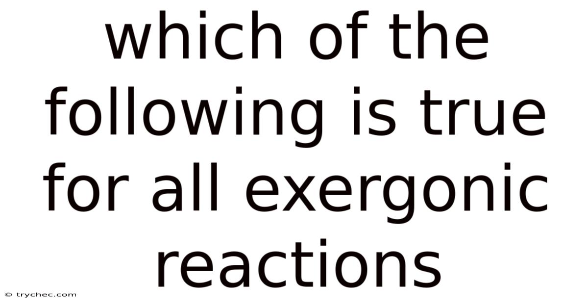 Which Of The Following Is True For All Exergonic Reactions