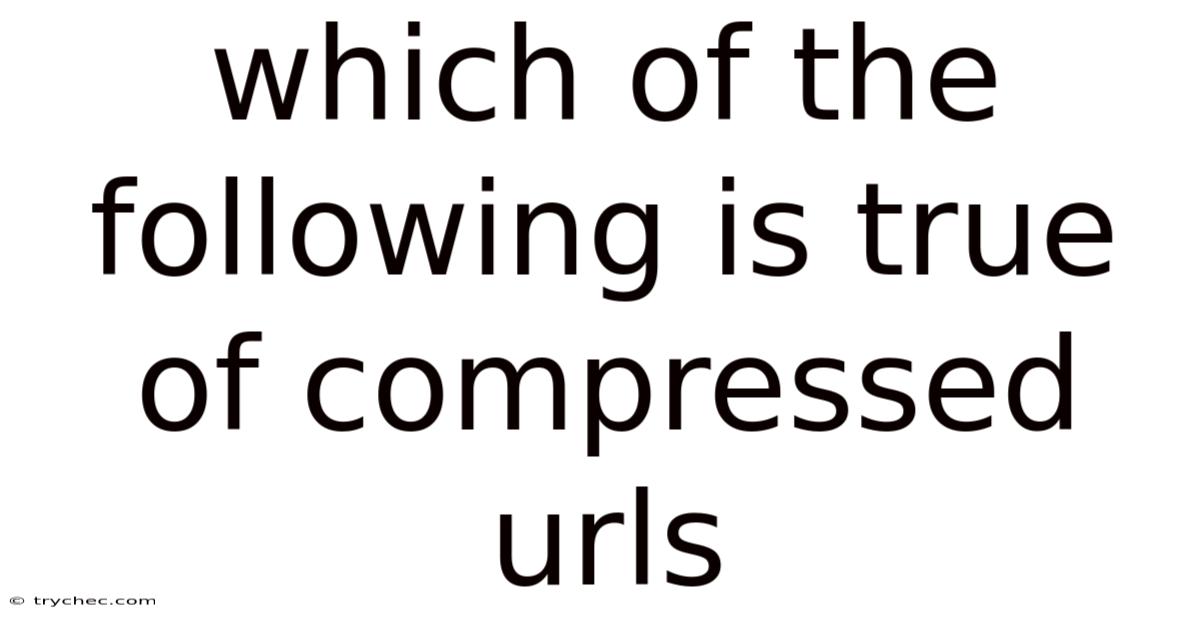 Which Of The Following Is True Of Compressed Urls
