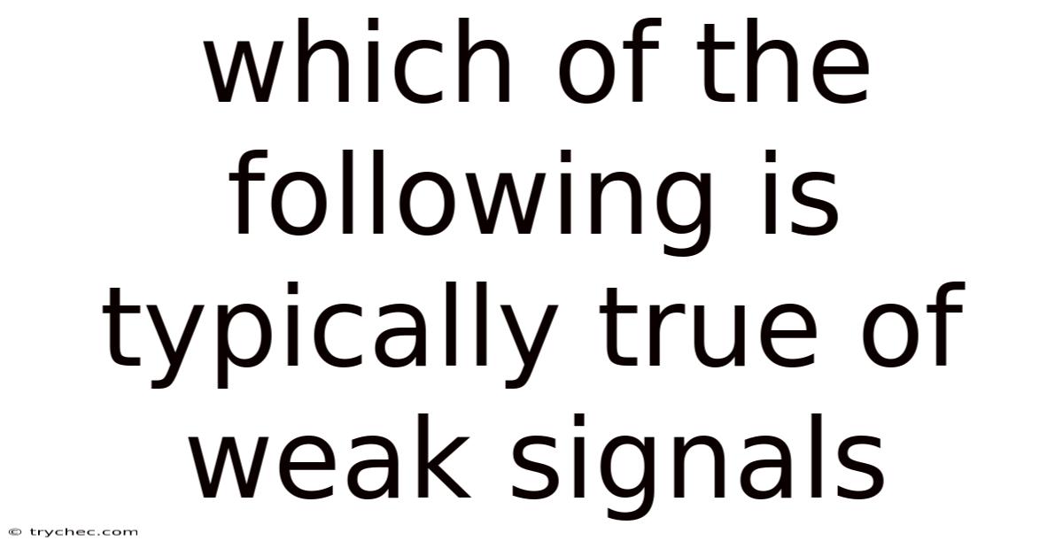 Which Of The Following Is Typically True Of Weak Signals