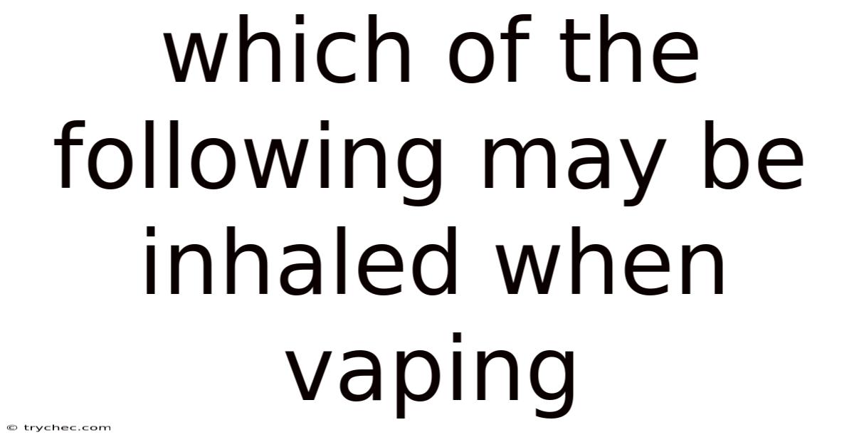 Which Of The Following May Be Inhaled When Vaping