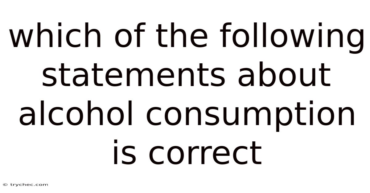 Which Of The Following Statements About Alcohol Consumption Is Correct