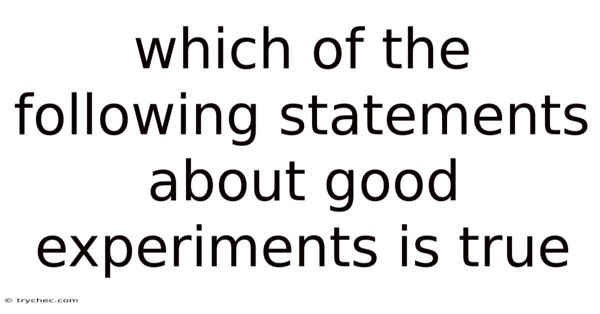 Which Of The Following Statements About Good Experiments Is True
