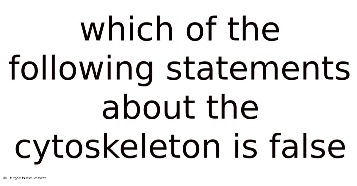 Which Of The Following Statements About The Cytoskeleton Is False