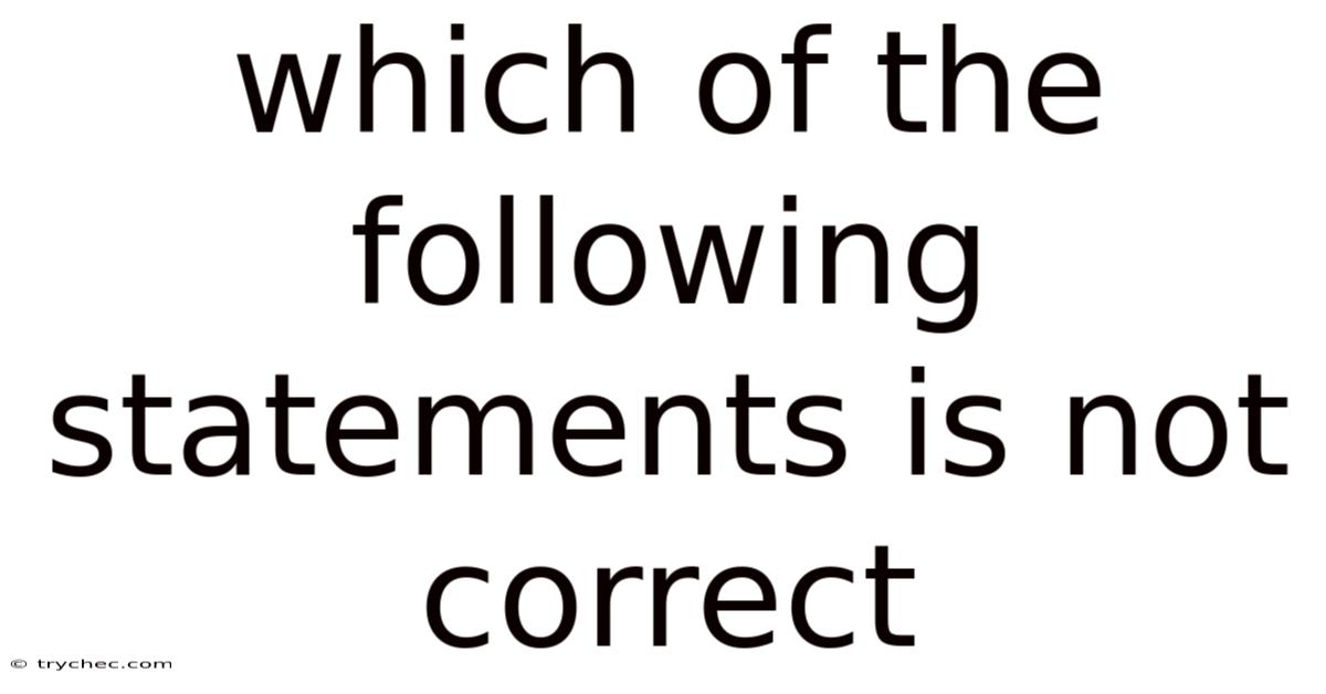 Which Of The Following Statements Is Not Correct