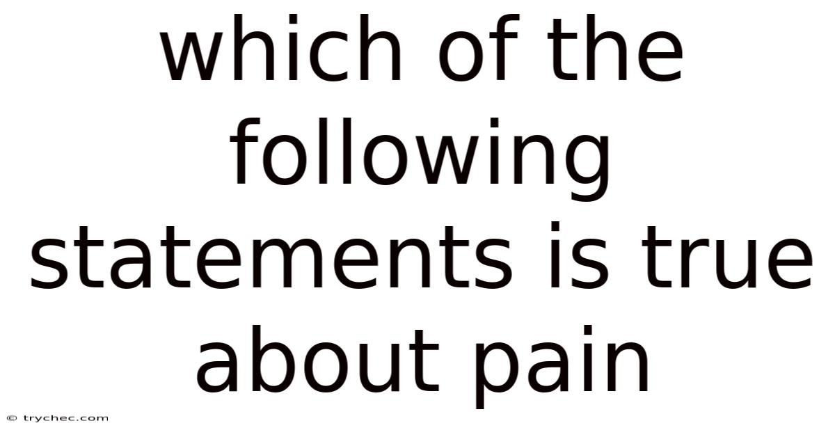 Which Of The Following Statements Is True About Pain