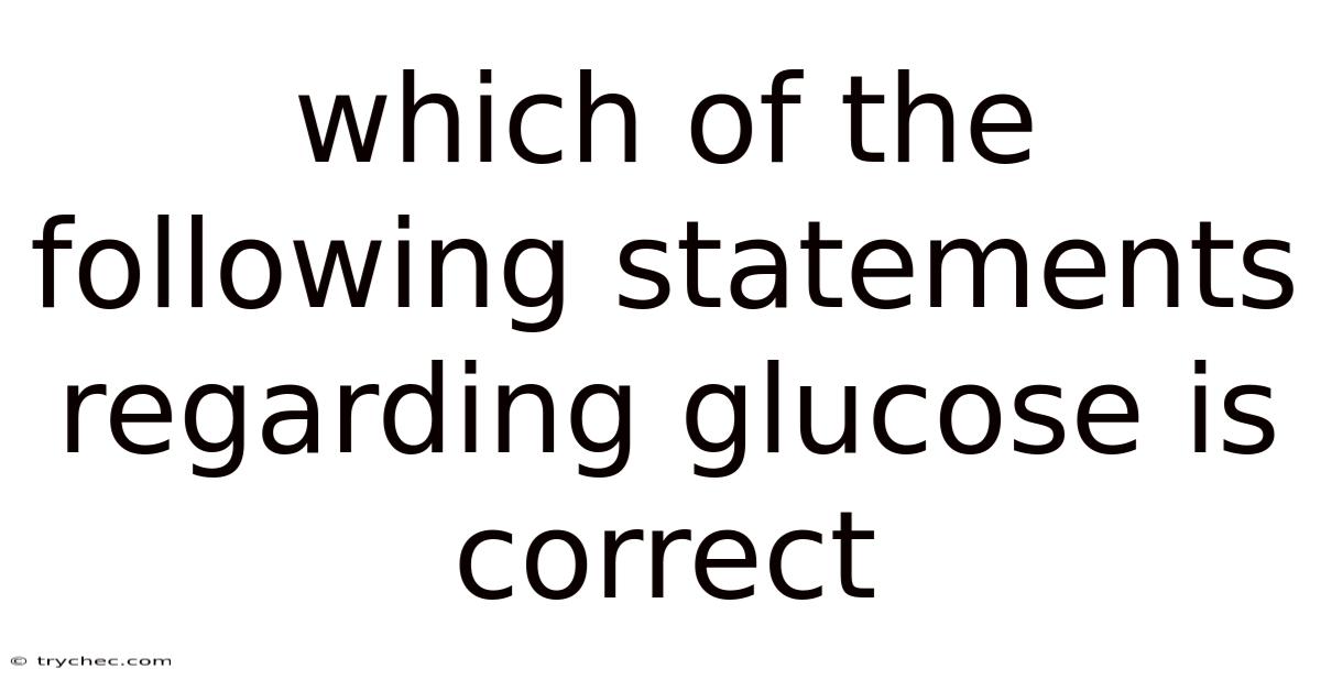 Which Of The Following Statements Regarding Glucose Is Correct