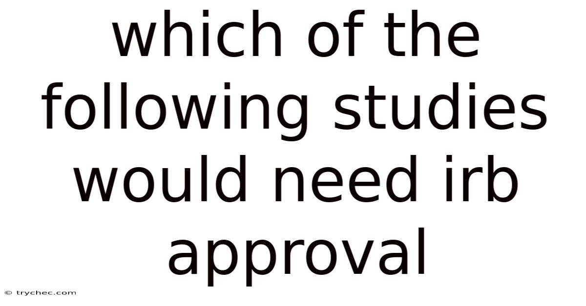 Which Of The Following Studies Would Need Irb Approval
