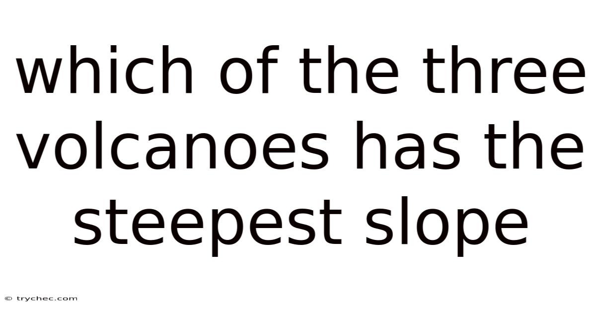 Which Of The Three Volcanoes Has The Steepest Slope