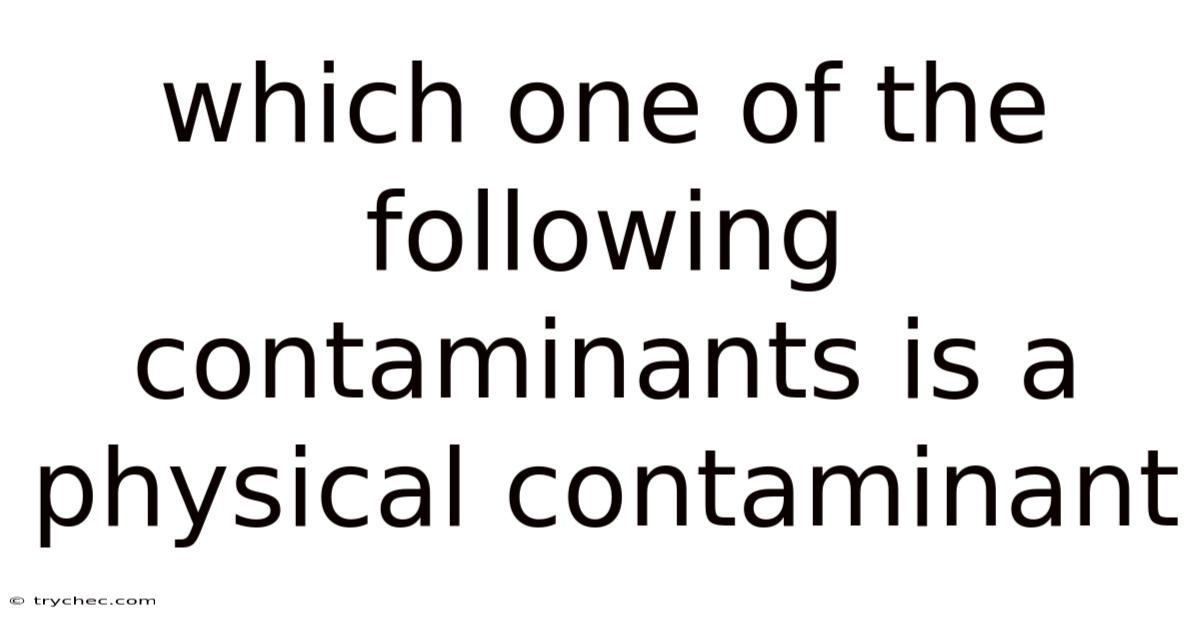 Which One Of The Following Contaminants Is A Physical Contaminant