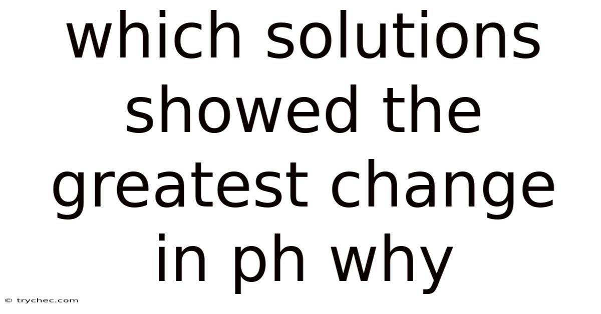 Which Solutions Showed The Greatest Change In Ph Why