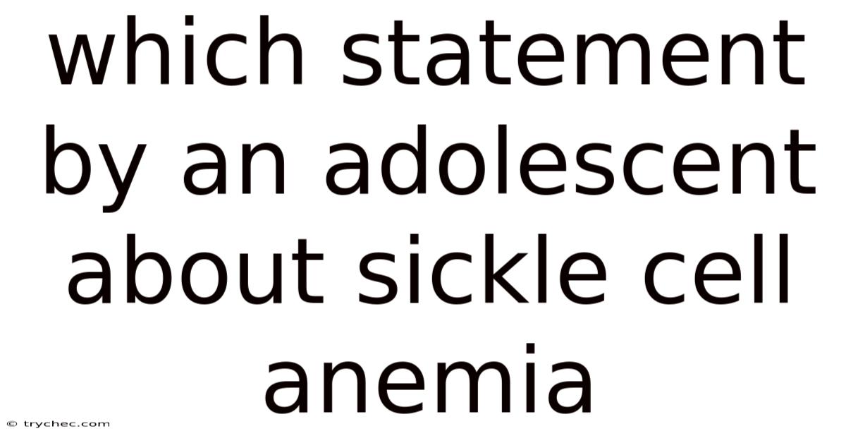 Which Statement By An Adolescent About Sickle Cell Anemia