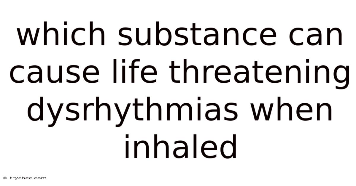 Which Substance Can Cause Life Threatening Dysrhythmias When Inhaled