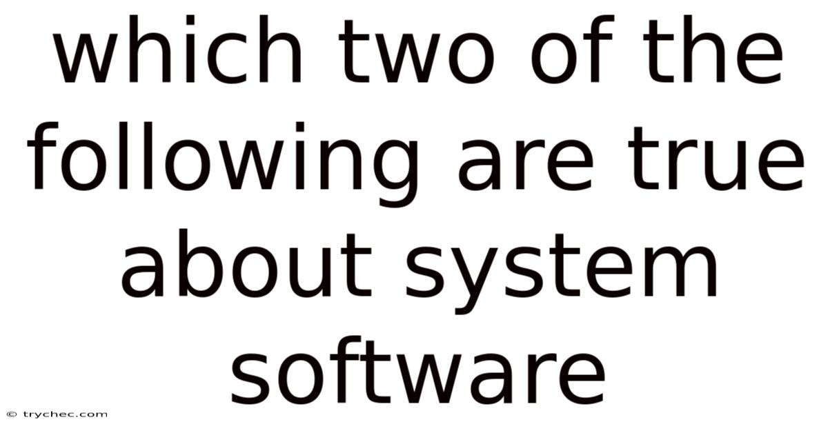 Which Two Of The Following Are True About System Software