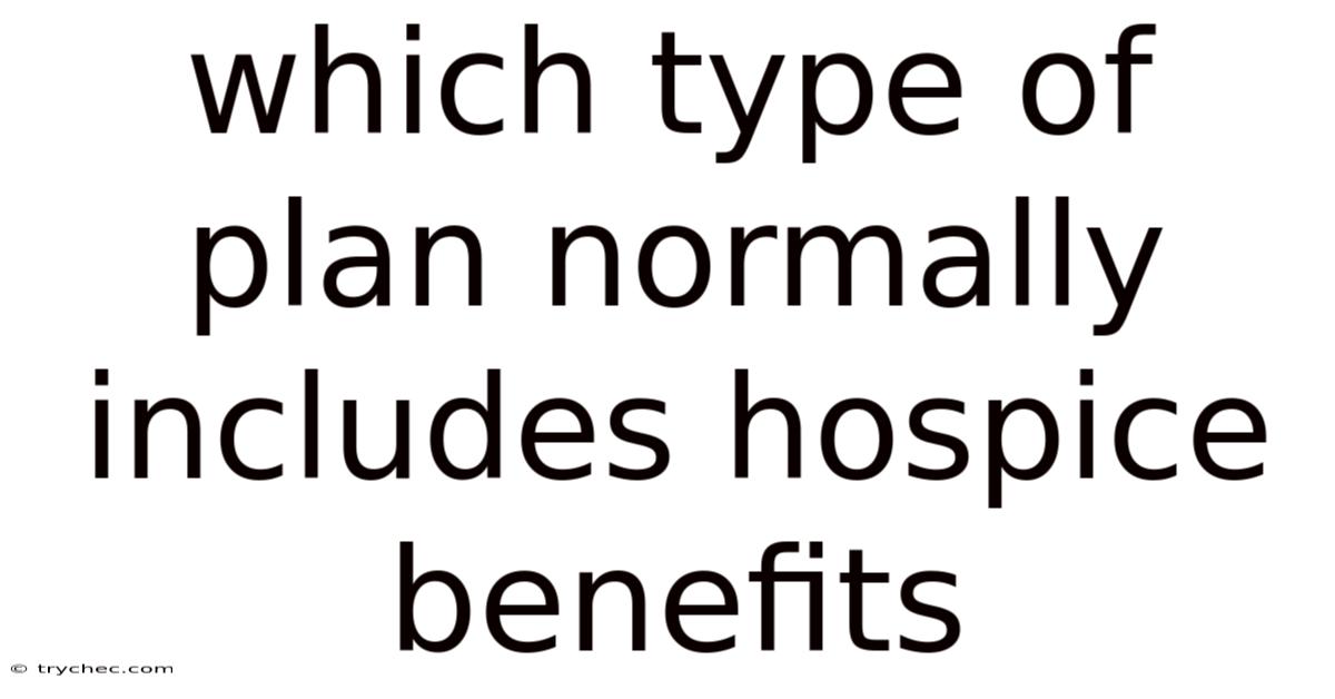 Which Type Of Plan Normally Includes Hospice Benefits