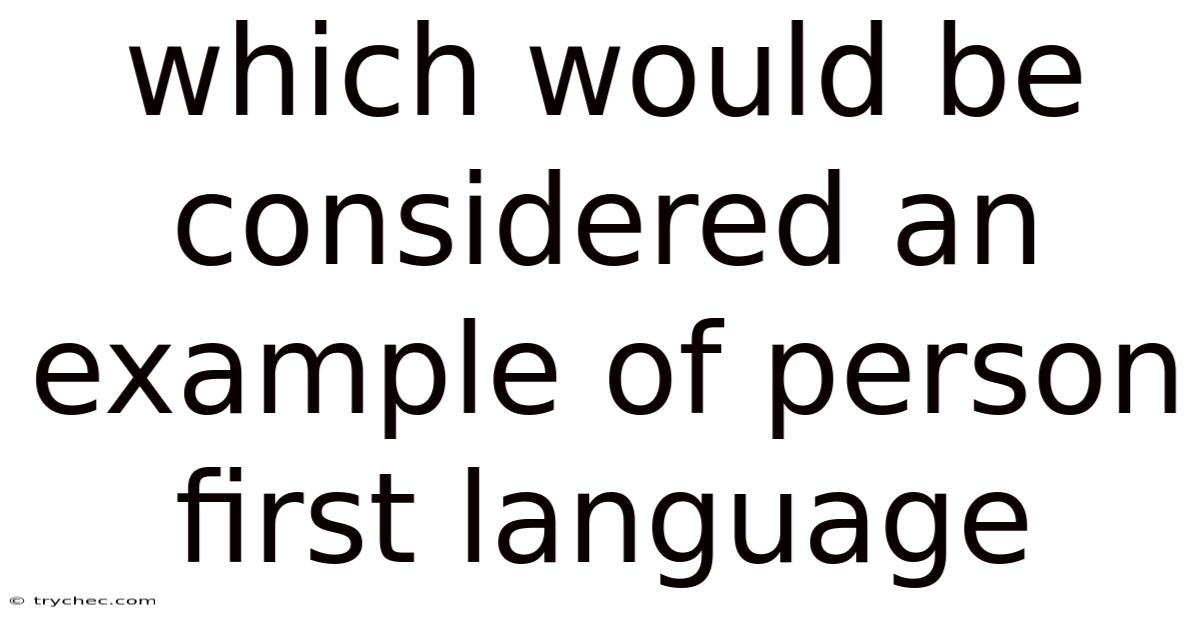 Which Would Be Considered An Example Of Person First Language