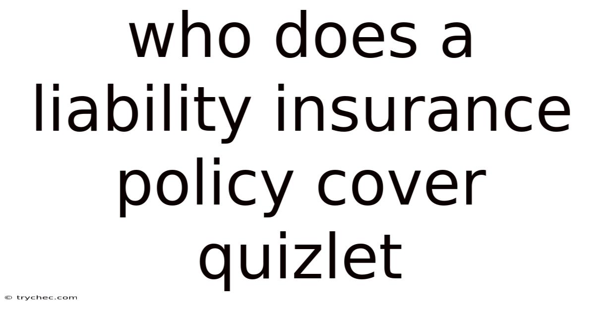 Who Does A Liability Insurance Policy Cover Quizlet