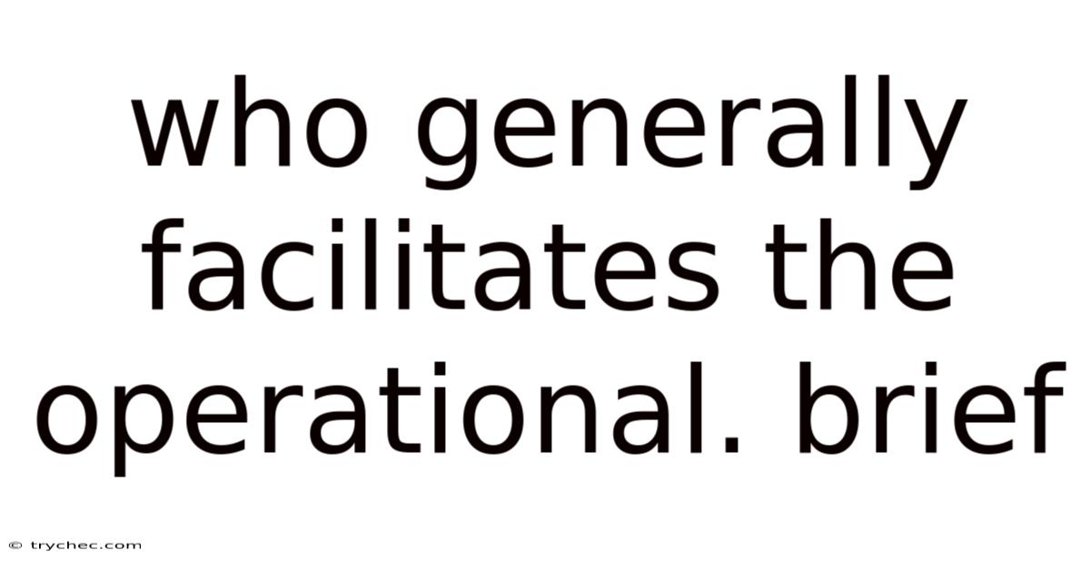 Who Generally Facilitates The Operational. Brief