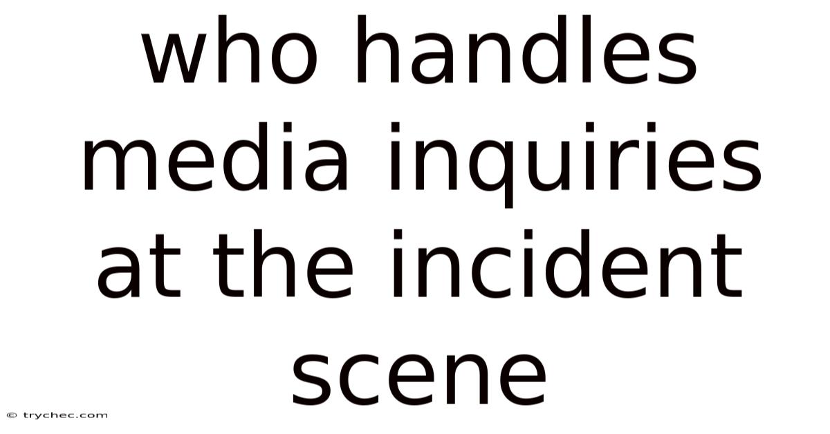 Who Handles Media Inquiries At The Incident Scene