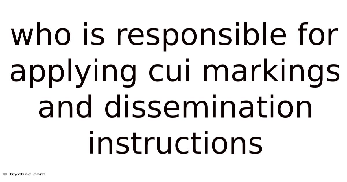 Who Is Responsible For Applying Cui Markings And Dissemination Instructions