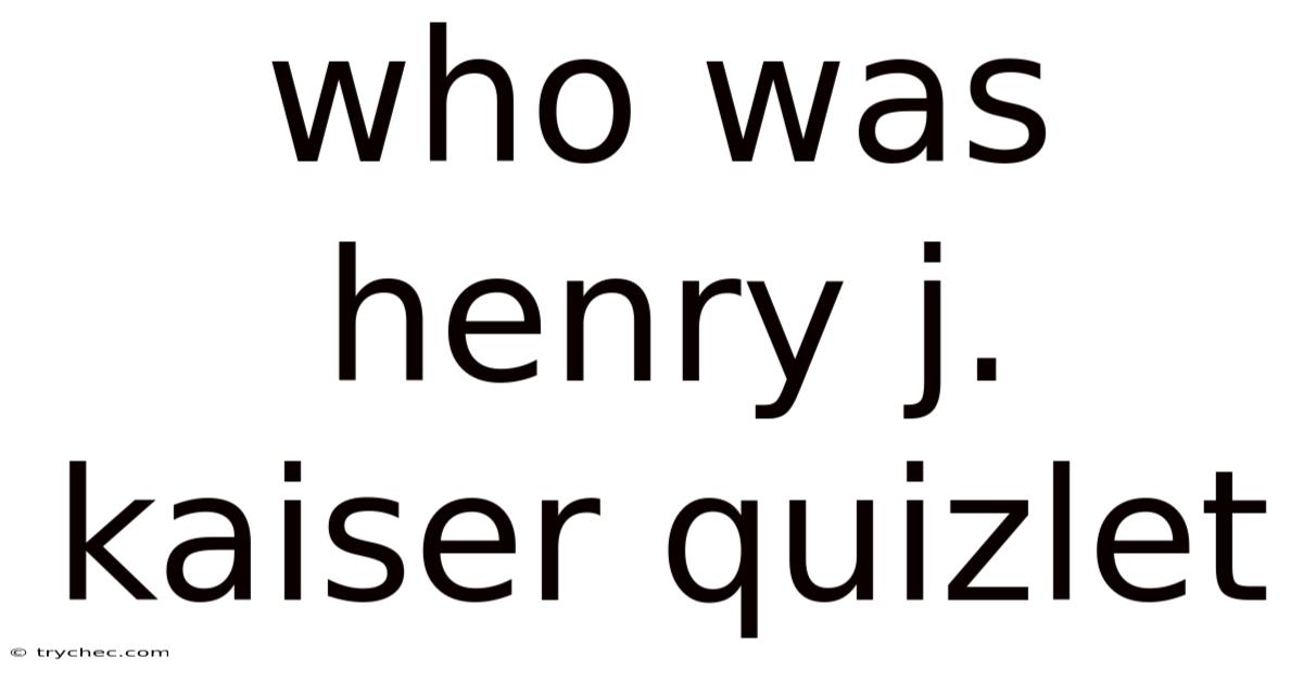 Who Was Henry J. Kaiser Quizlet