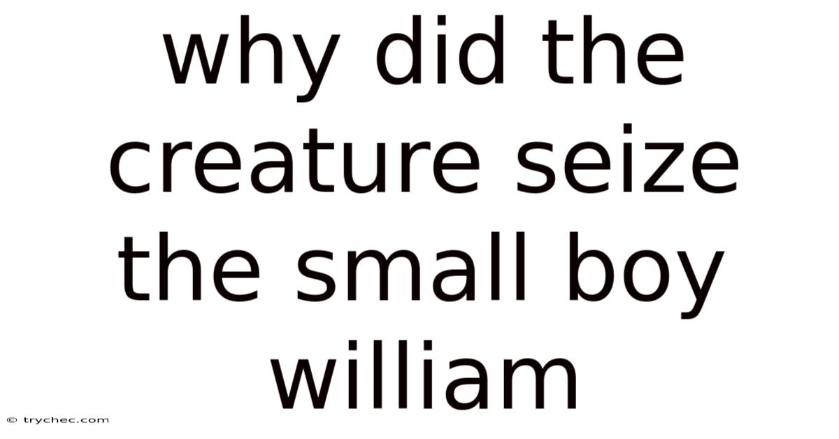 Why Did The Creature Seize The Small Boy William