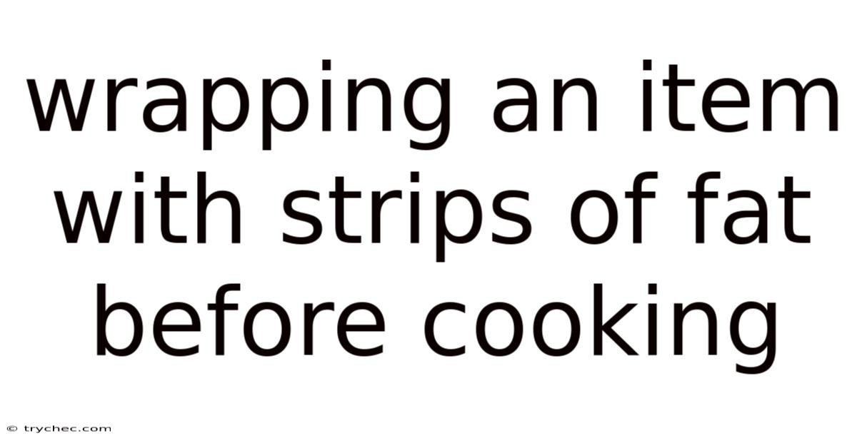 Wrapping An Item With Strips Of Fat Before Cooking