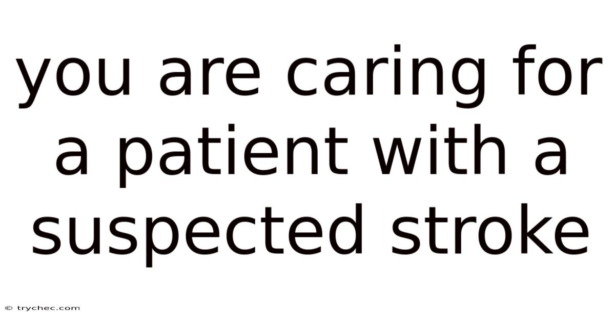 You Are Caring For A Patient With A Suspected Stroke