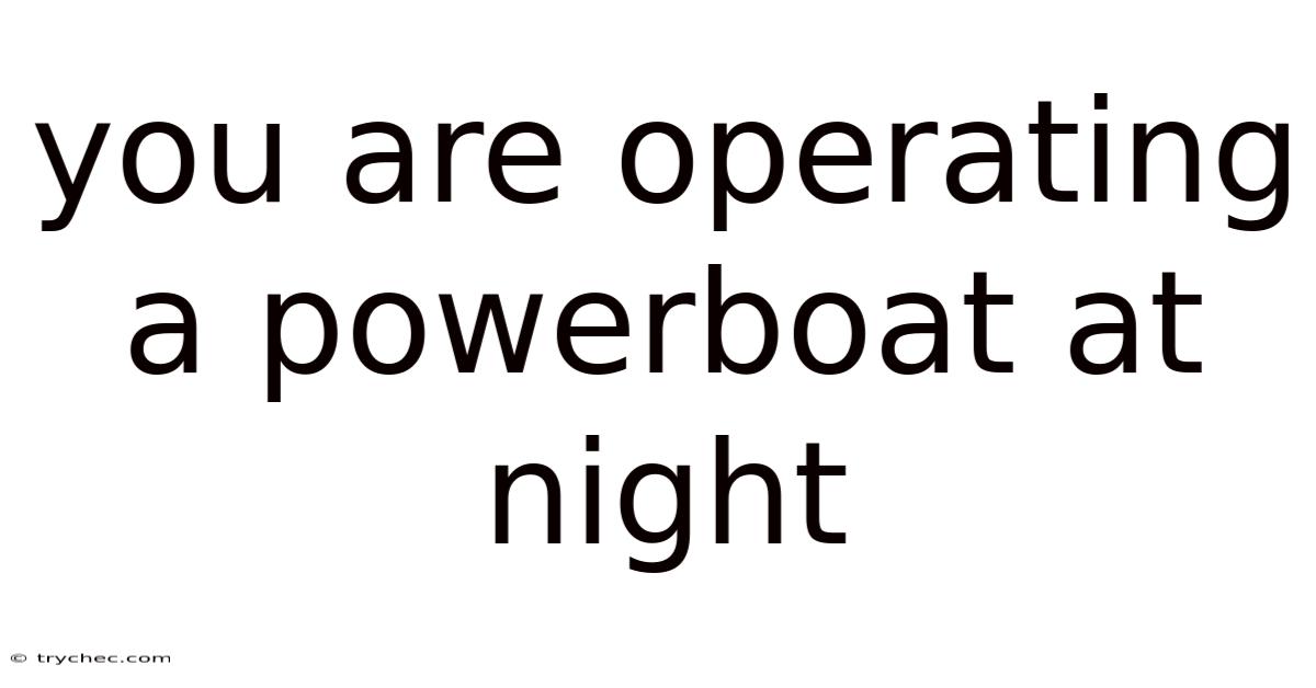 You Are Operating A Powerboat At Night