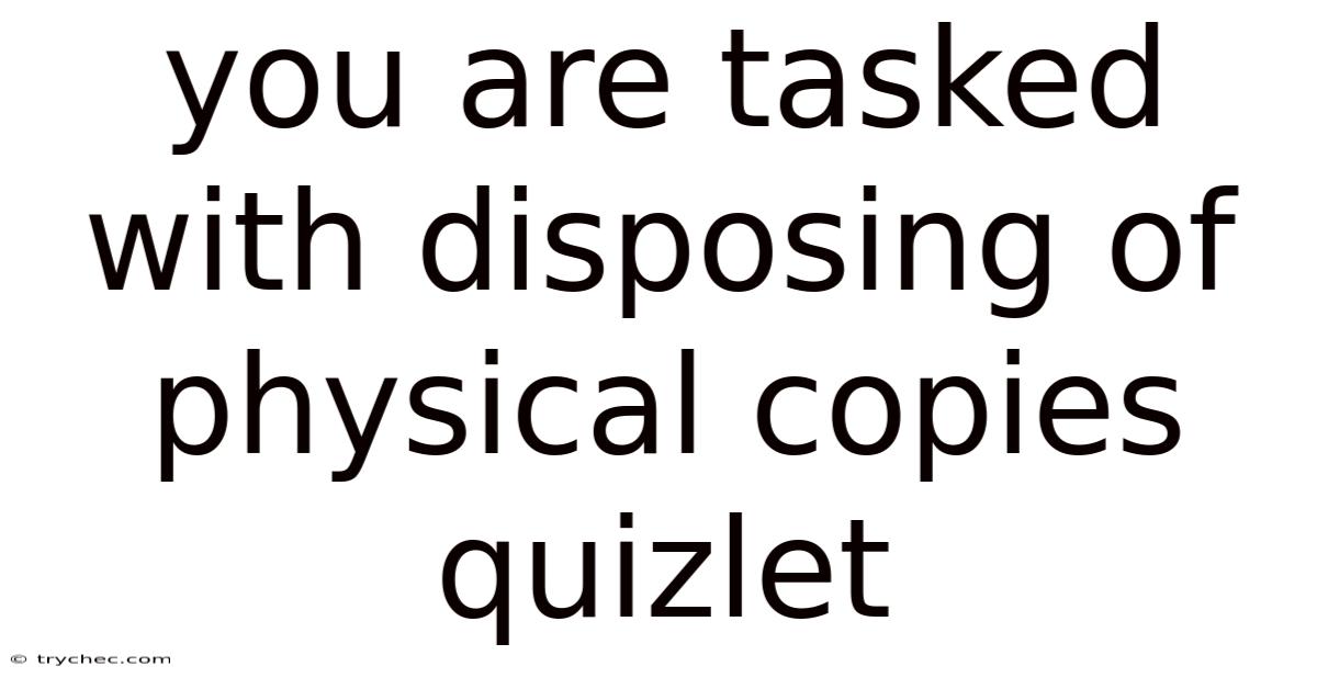 You Are Tasked With Disposing Of Physical Copies Quizlet