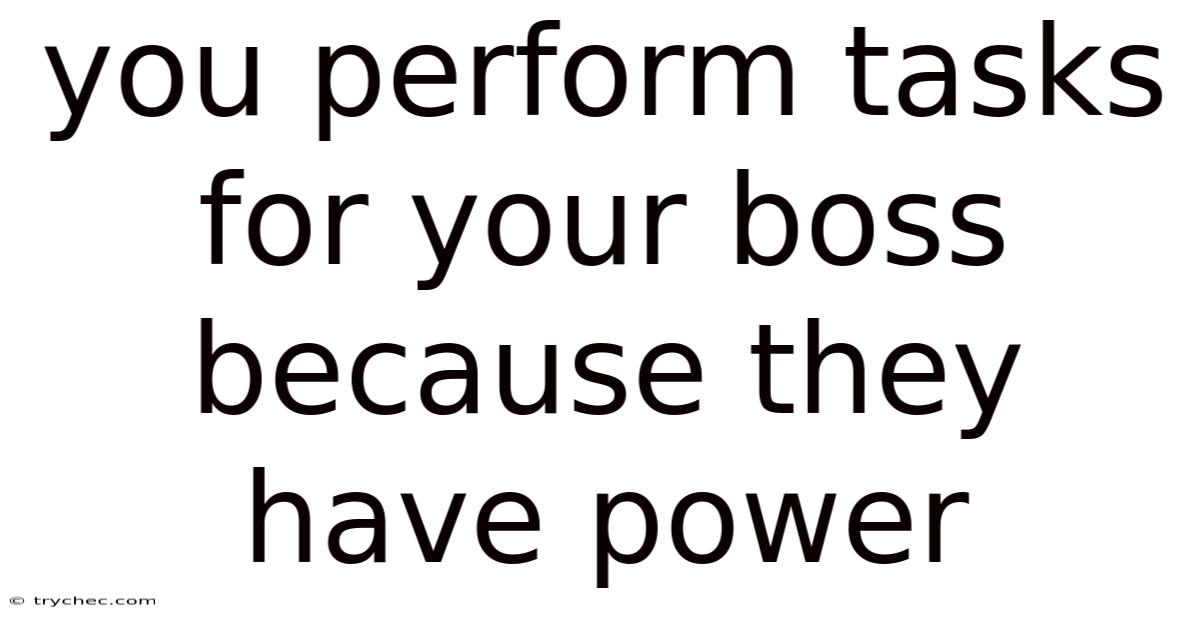 You Perform Tasks For Your Boss Because They Have Power