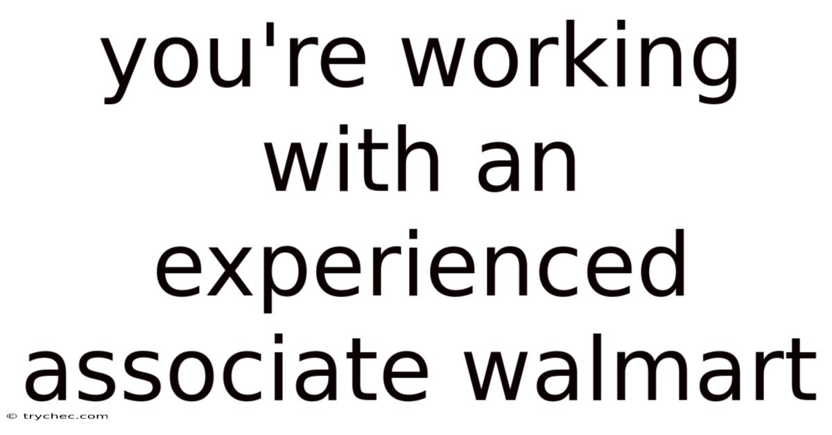 You're Working With An Experienced Associate Walmart