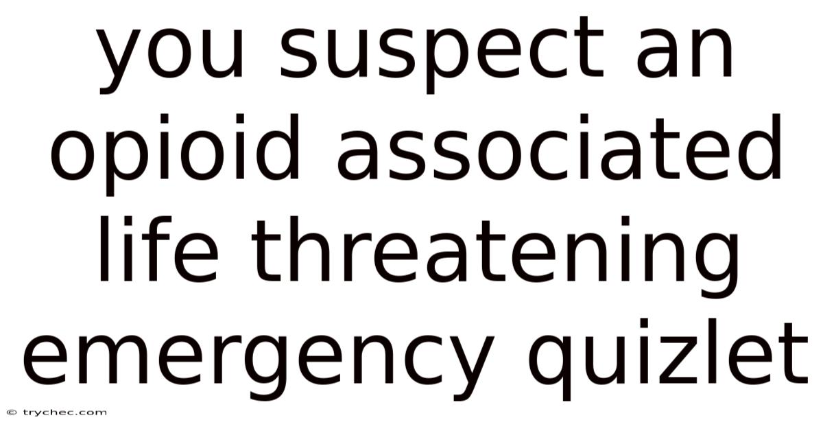 You Suspect An Opioid Associated Life Threatening Emergency Quizlet