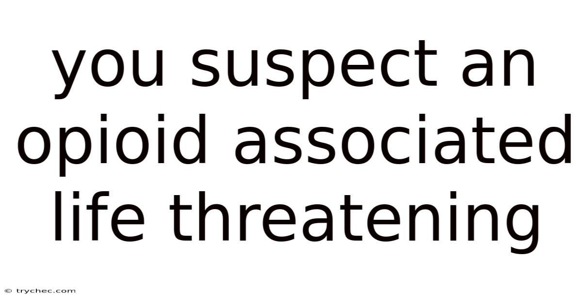 You Suspect An Opioid Associated Life Threatening