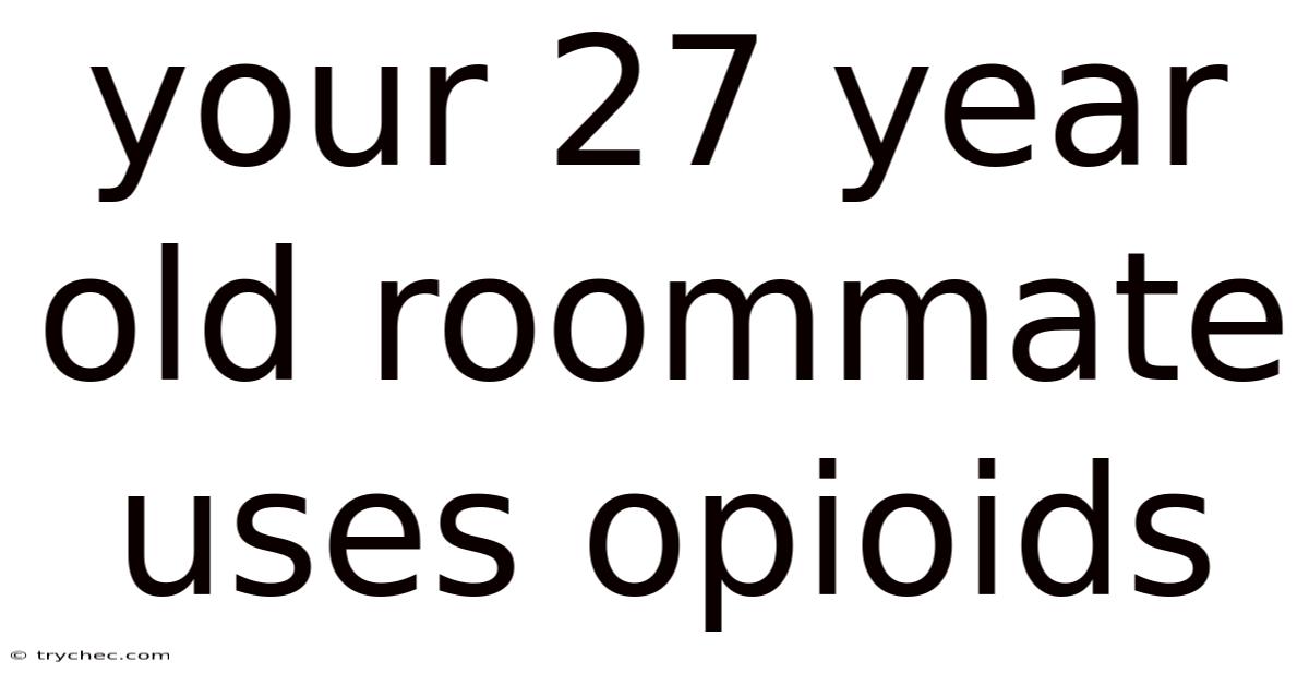 Your 27 Year Old Roommate Uses Opioids